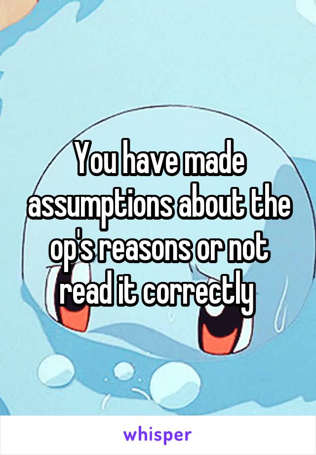 You have made assumptions about the op's reasons or not read it correctly 