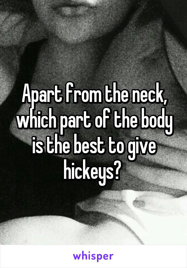 Apart from the neck, which part of the body is the best to give hickeys? 