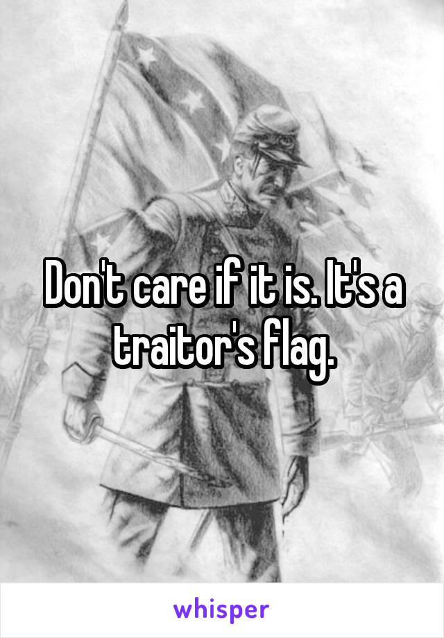 Don't care if it is. It's a traitor's flag.