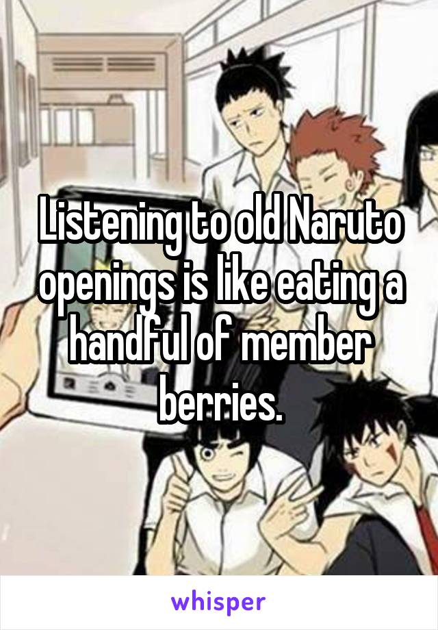 Listening to old Naruto openings is like eating a handful of member berries.