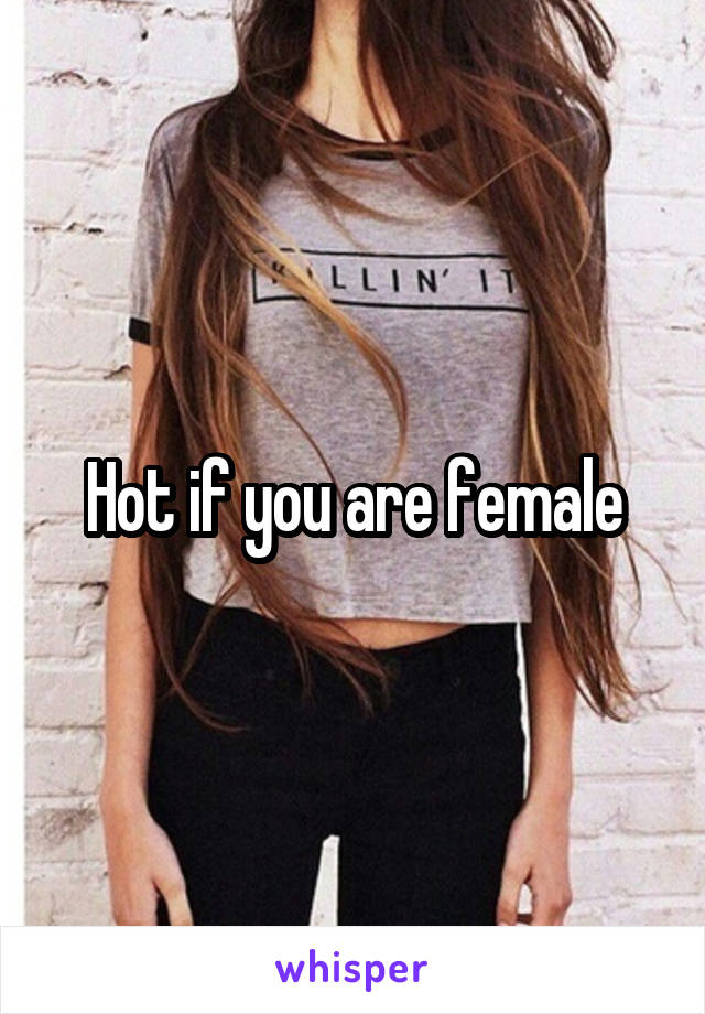 Hot if you are female