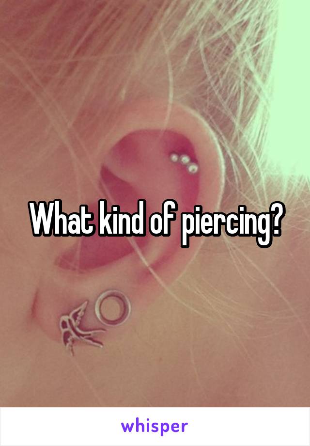 What kind of piercing?