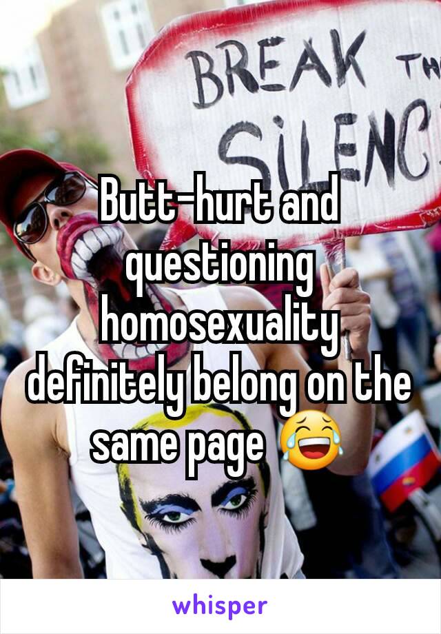Butt-hurt and questioning homosexuality definitely belong on the same page 😂