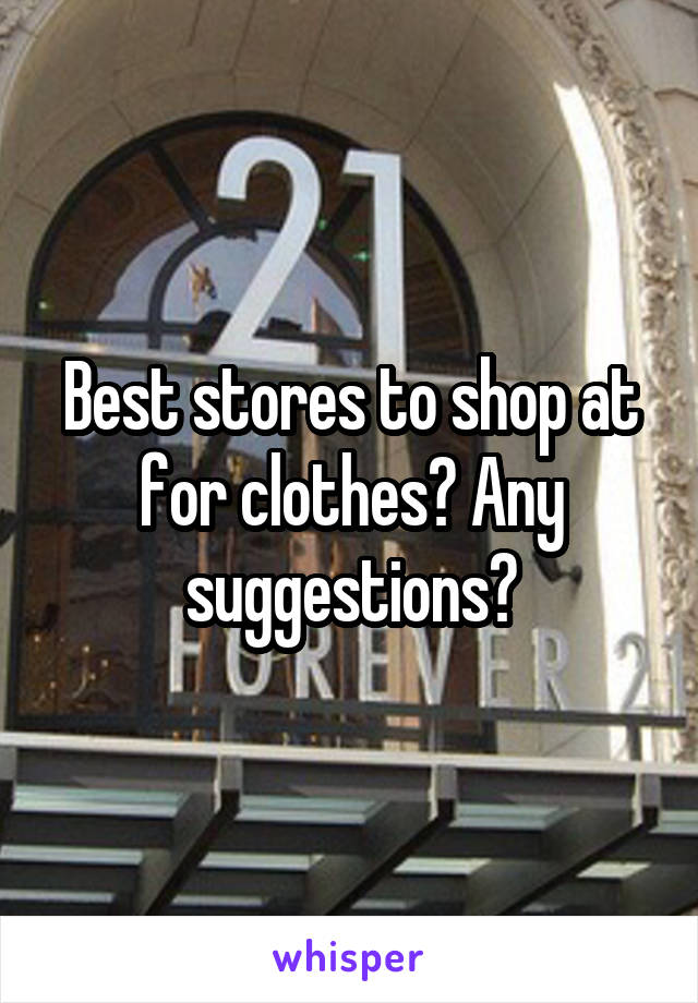 Best stores to shop at for clothes? Any suggestions?