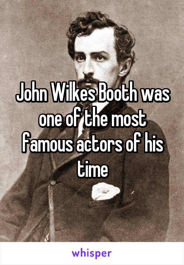 John Wilkes Booth was one of the most famous actors of his time