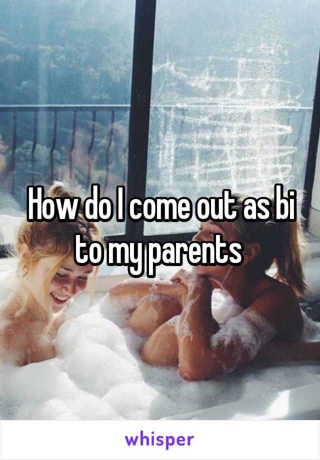 How do I come out as bi to my parents 