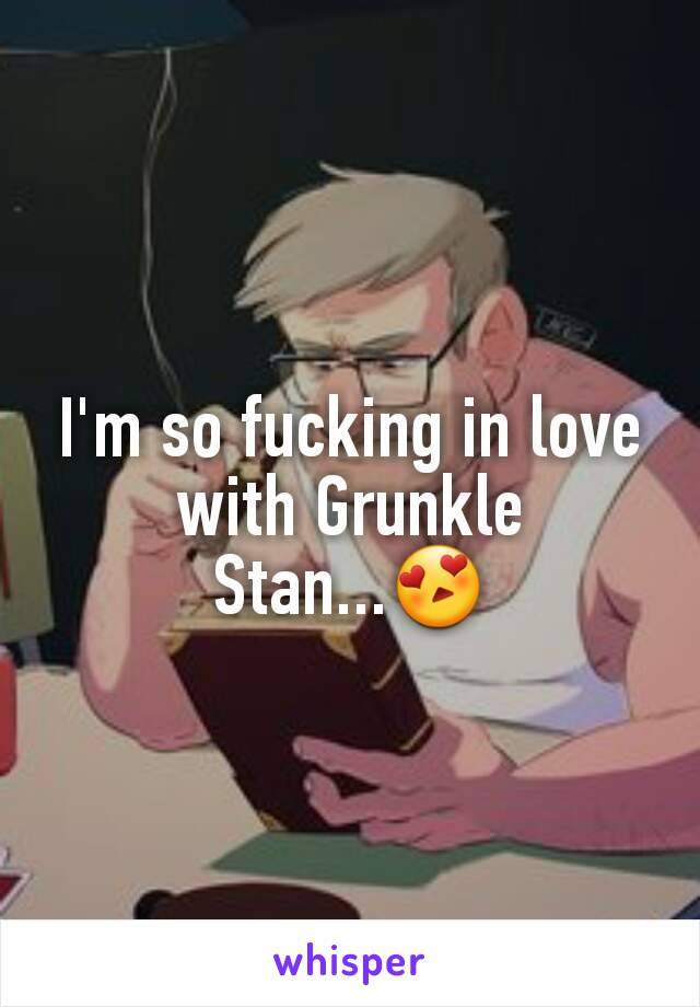 I'm so fucking in love with Grunkle Stan...😍