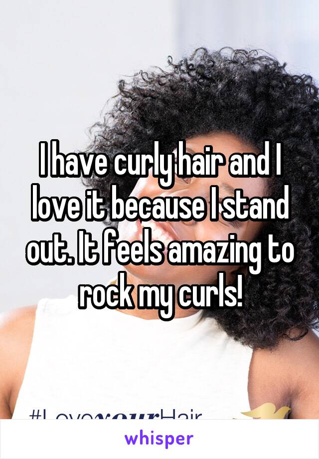 I have curly hair and I love it because I stand out. It feels amazing to rock my curls!
