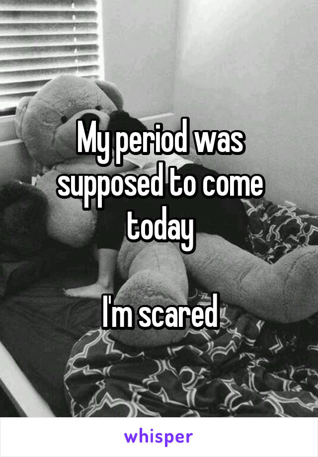 My period was supposed to come today

I'm scared