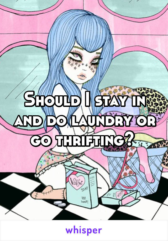 Should I stay in and do laundry or go thrifting? 