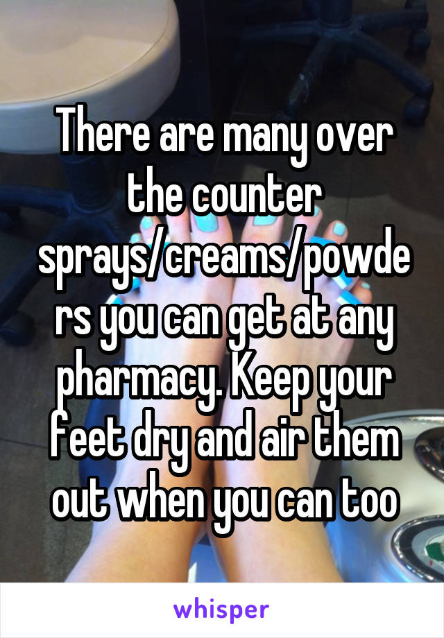 There are many over the counter sprays/creams/powders you can get at any pharmacy. Keep your feet dry and air them out when you can too