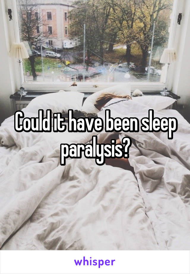 Could it have been sleep paralysis?