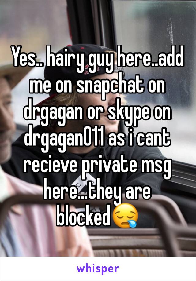 Yes.. hairy guy here..add me on snapchat on drgagan or skype on drgagan011 as i cant recieve private msg here...they are blocked😪