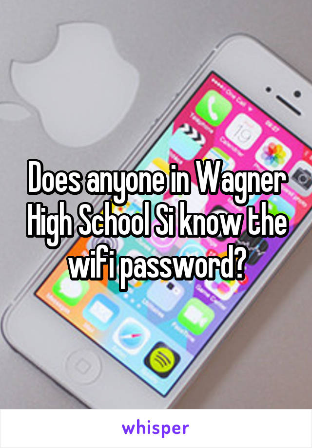 Does anyone in Wagner High School Si know the wifi password?