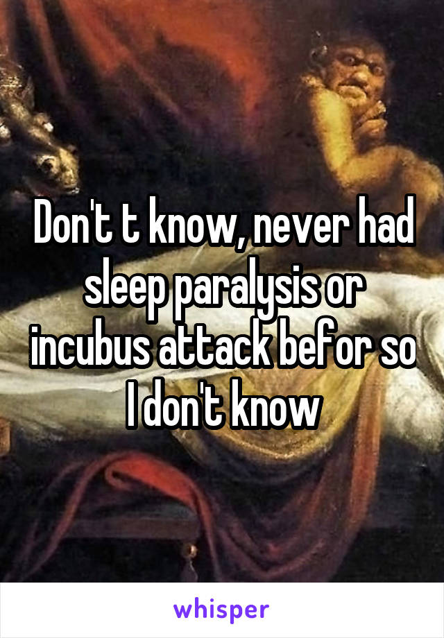 Don't t know, never had sleep paralysis or incubus attack befor so I don't know