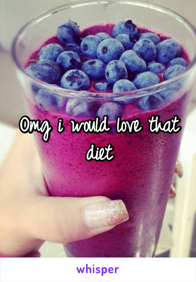 Omg i would love that diet