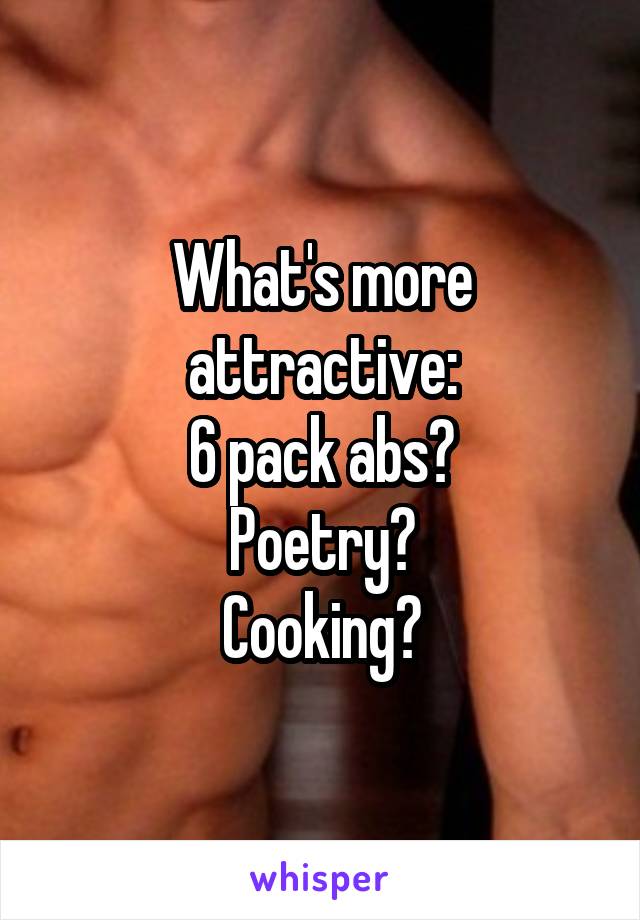 What's more attractive:
6 pack abs?
Poetry?
Cooking?