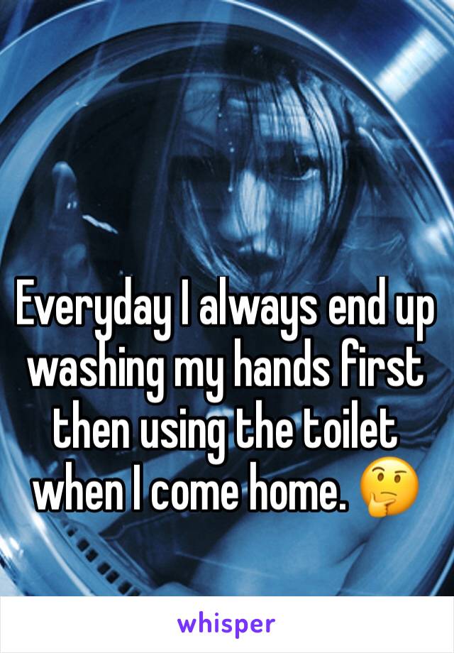 Everyday I always end up washing my hands first then using the toilet when I come home. 🤔