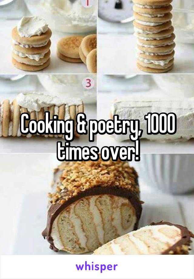 Cooking & poetry, 1000 times over!