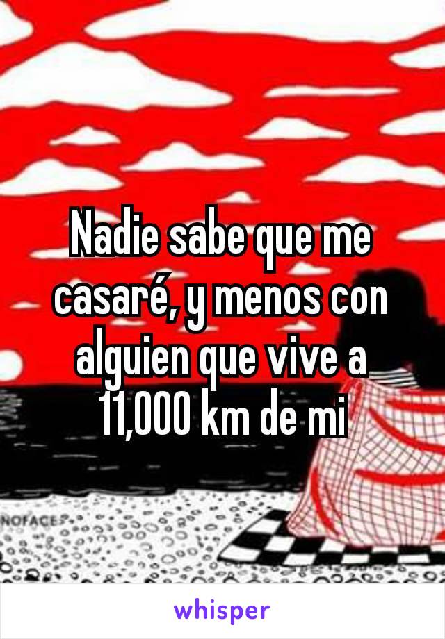 Nadie sabe que me casaré, y menos con alguien que vive a 11,000 km de mi