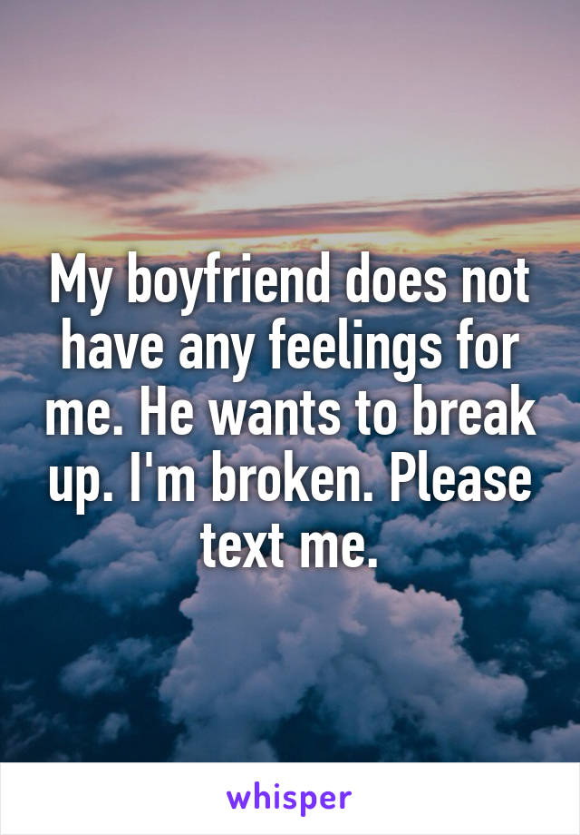 My boyfriend does not have any feelings for me. He wants to break up. I'm broken. Please text me.