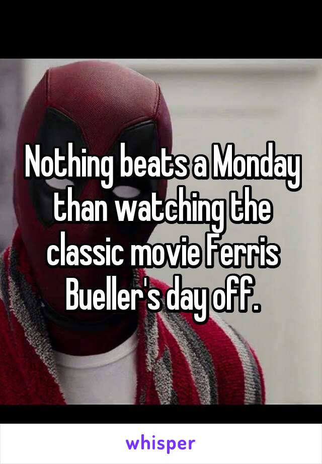 Nothing beats a Monday than watching the classic movie Ferris Bueller's day off.