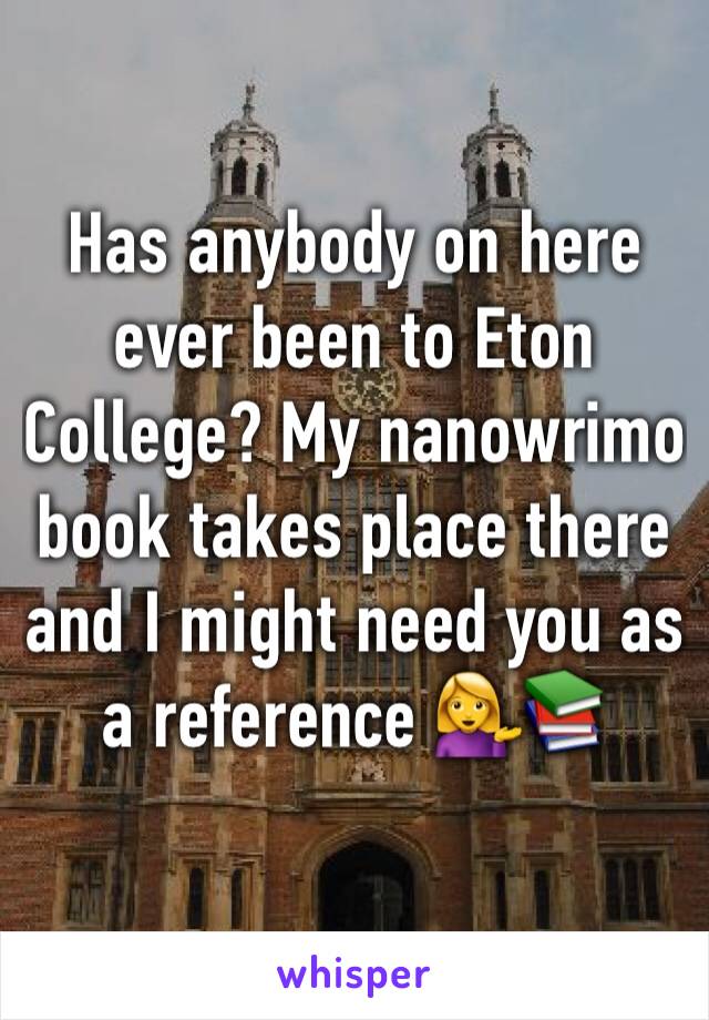 Has anybody on here ever been to Eton College? My nanowrimo book takes place there and I might need you as a reference 💁📚