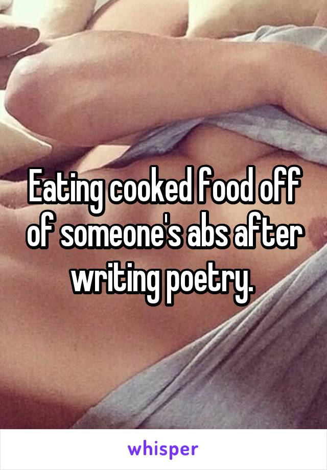 Eating cooked food off of someone's abs after writing poetry. 