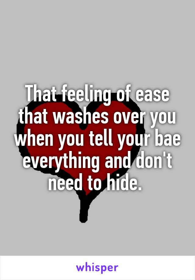 That feeling of ease that washes over you when you tell your bae everything and don't need to hide. 