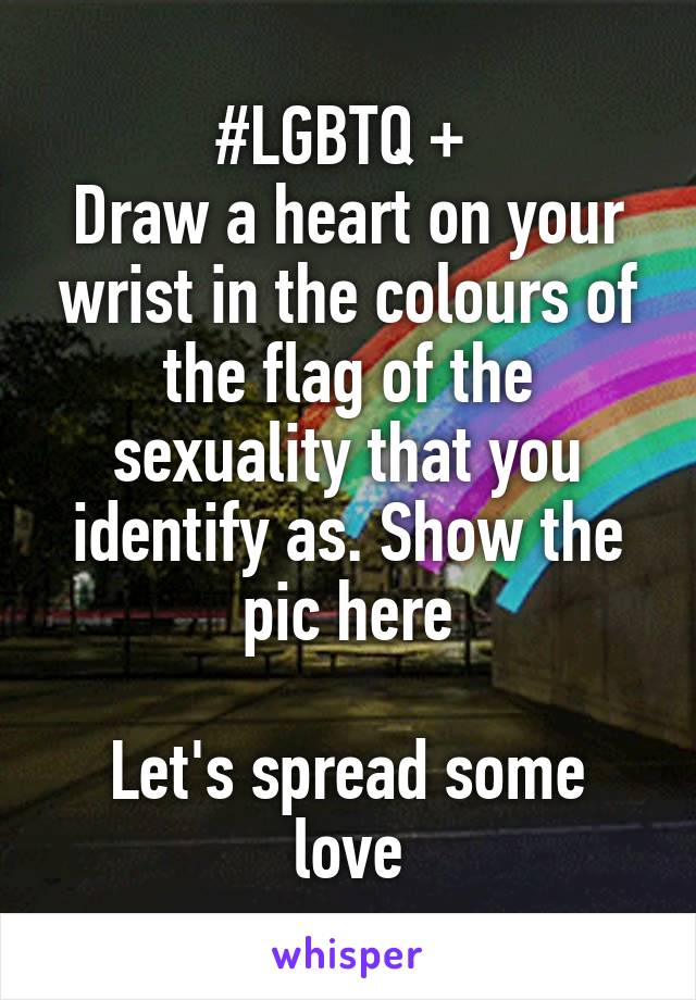 #LGBTQ + 
Draw a heart on your wrist in the colours of the flag of the sexuality that you identify as. Show the pic here

Let's spread some love