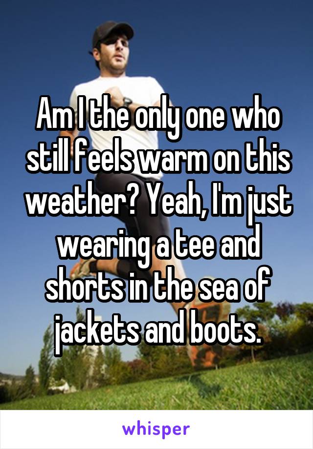 Am I the only one who still feels warm on this weather? Yeah, I'm just wearing a tee and shorts in the sea of jackets and boots.