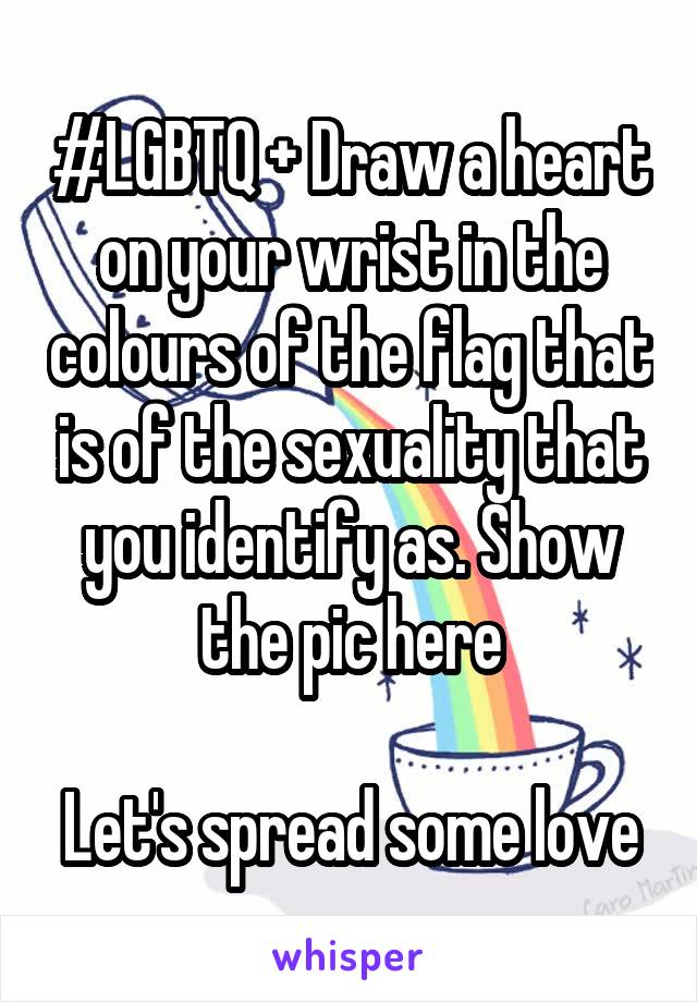 #LGBTQ + Draw a heart on your wrist in the colours of the flag that is of the sexuality that you identify as. Show the pic here

Let's spread some love