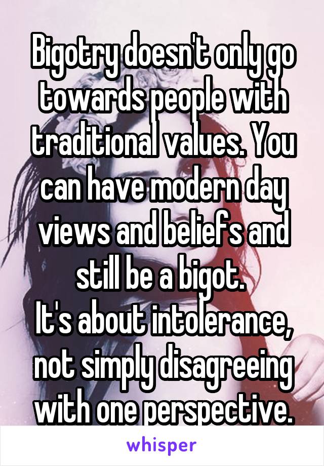 Bigotry doesn't only go towards people with traditional values. You can have modern day views and beliefs and still be a bigot. 
It's about intolerance, not simply disagreeing with one perspective.