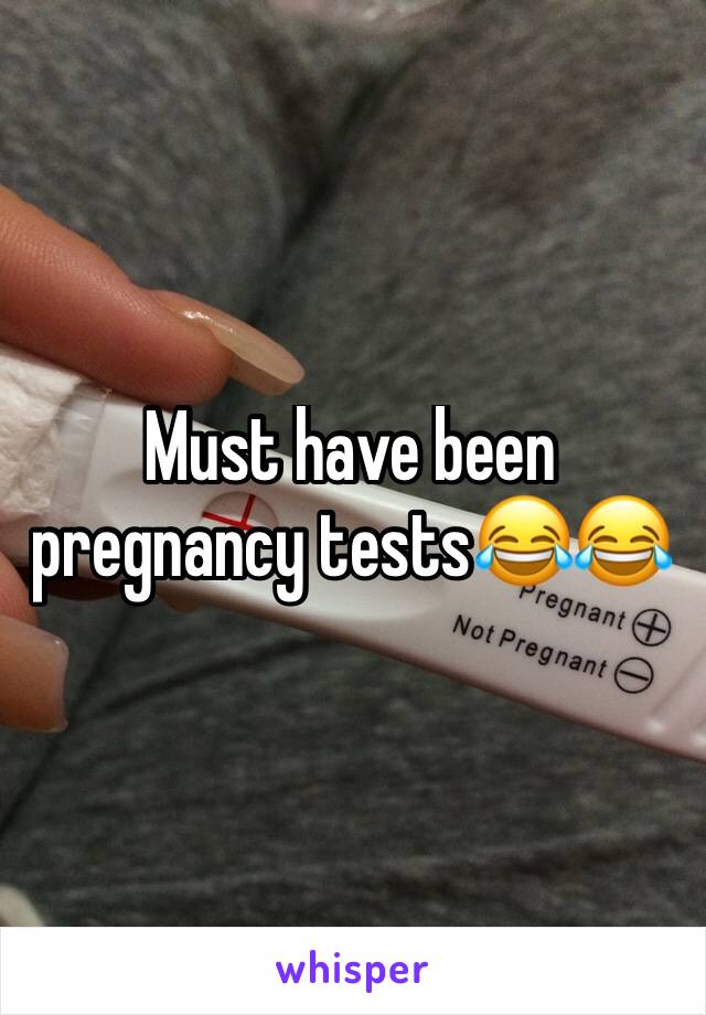 Must have been pregnancy tests😂😂