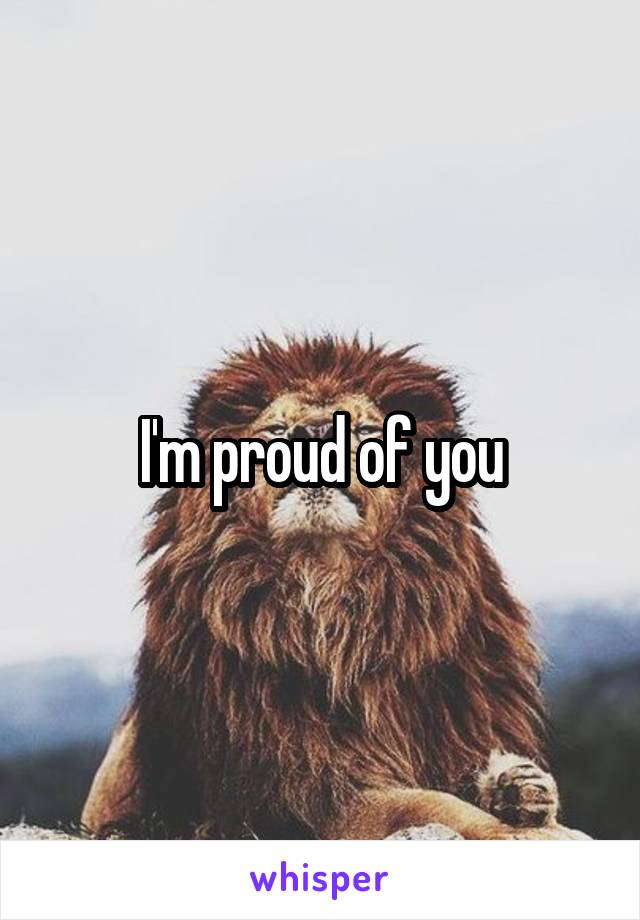 I'm proud of you