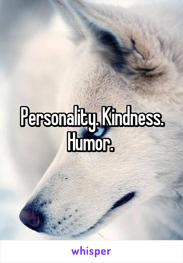 Personality. Kindness. Humor. 