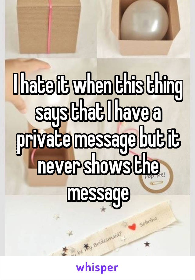 I hate it when this thing says that I have a private message but it never shows the message