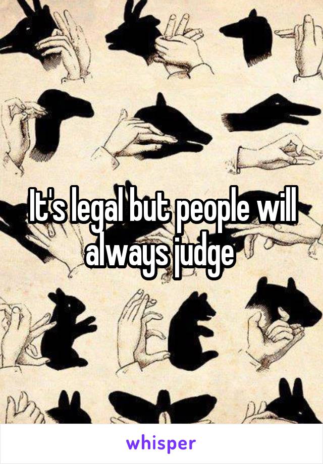 It's legal but people will always judge 