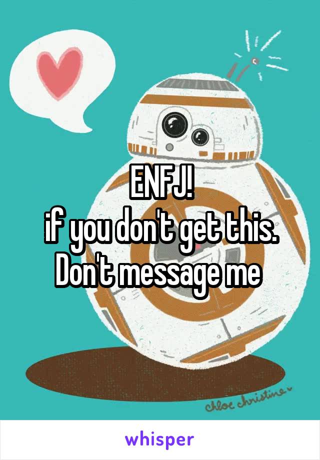 ENFJ!
if you don't get this. Don't message me 