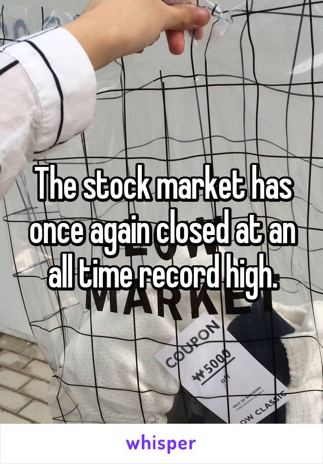 The stock market has once again closed at an all time record high.