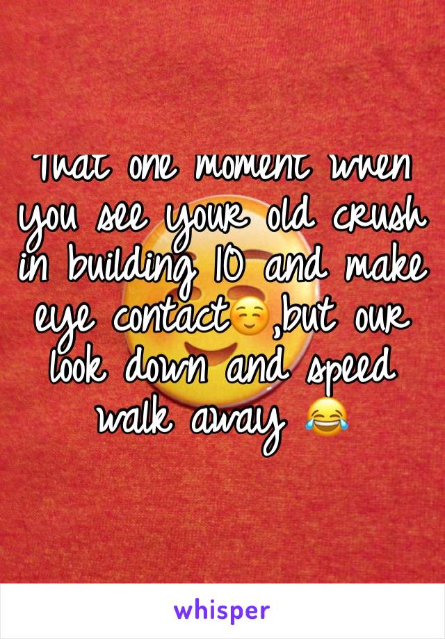 That one moment when you see your old crush in building 10 and make eye contact☺️,but our look down and speed walk away 😂