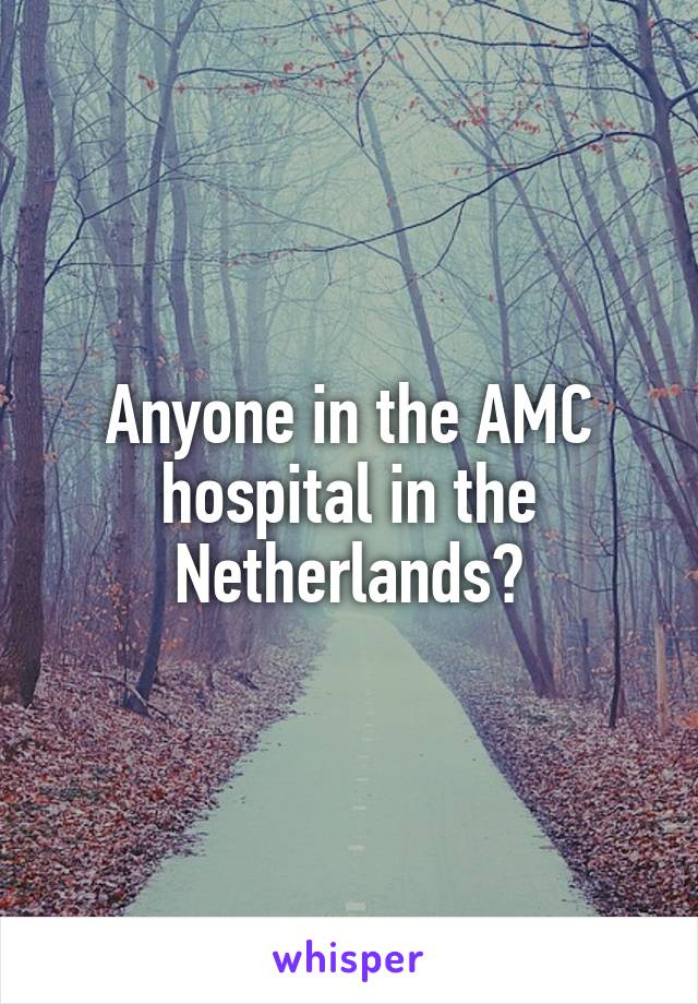 Anyone in the AMC hospital in the Netherlands?