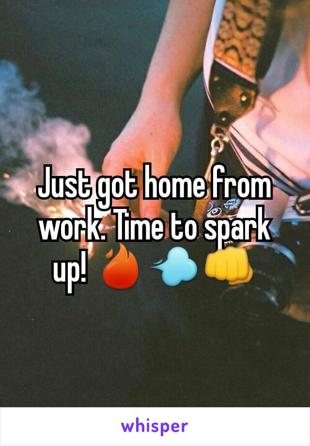 Just got home from work. Time to spark up! 🔥💨👊