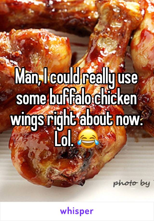 Man, I could really use some buffalo chicken wings right about now. Lol. 😂 