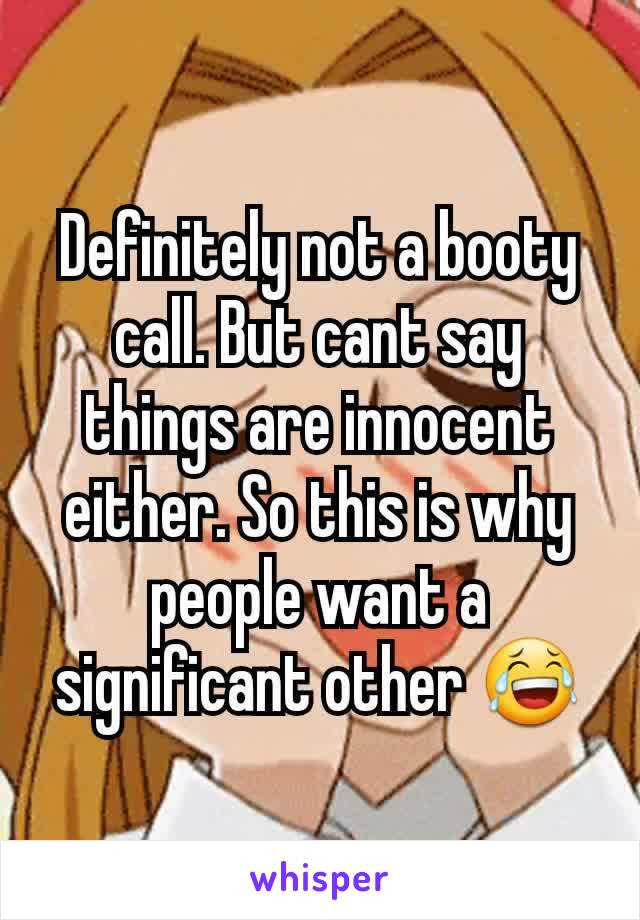 Definitely not a booty call. But cant say things are innocent either. So this is why people want a significant other 😂