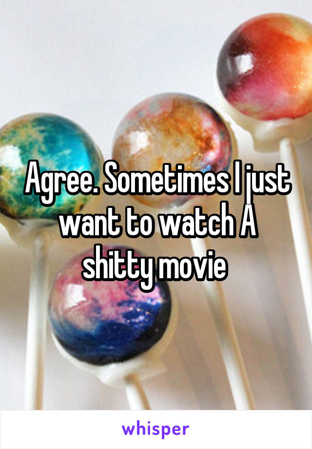 Agree. Sometimes I just want to watch A shitty movie 