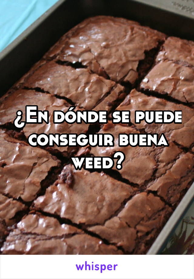 ¿En dónde se puede conseguir buena weed?