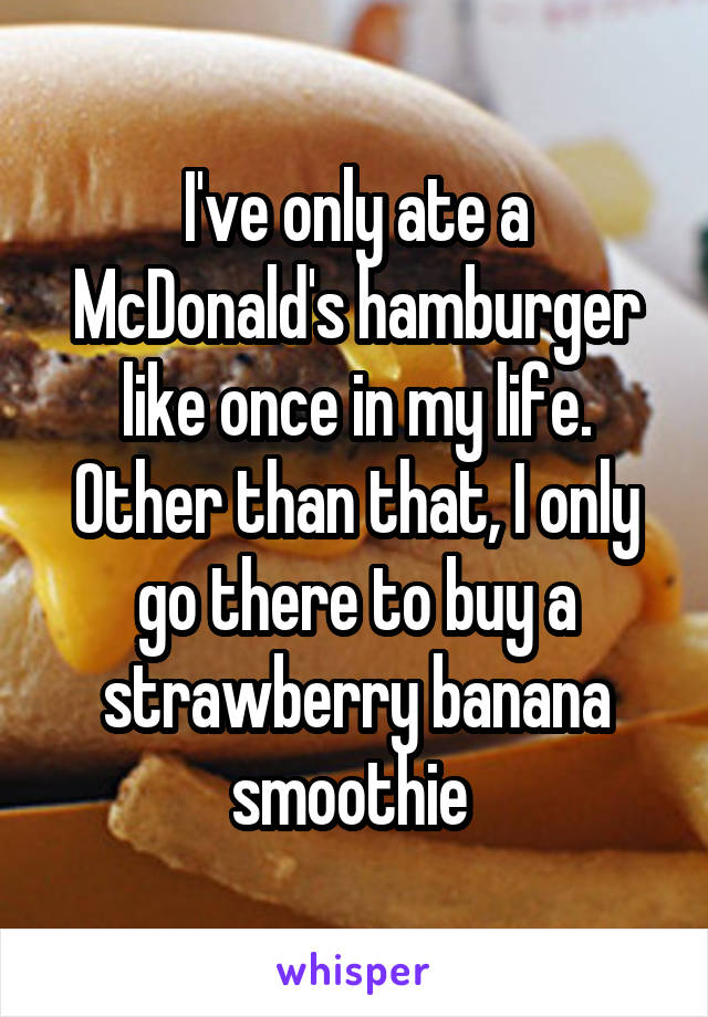 I've only ate a McDonald's hamburger like once in my life. Other than that, I only go there to buy a strawberry banana smoothie 