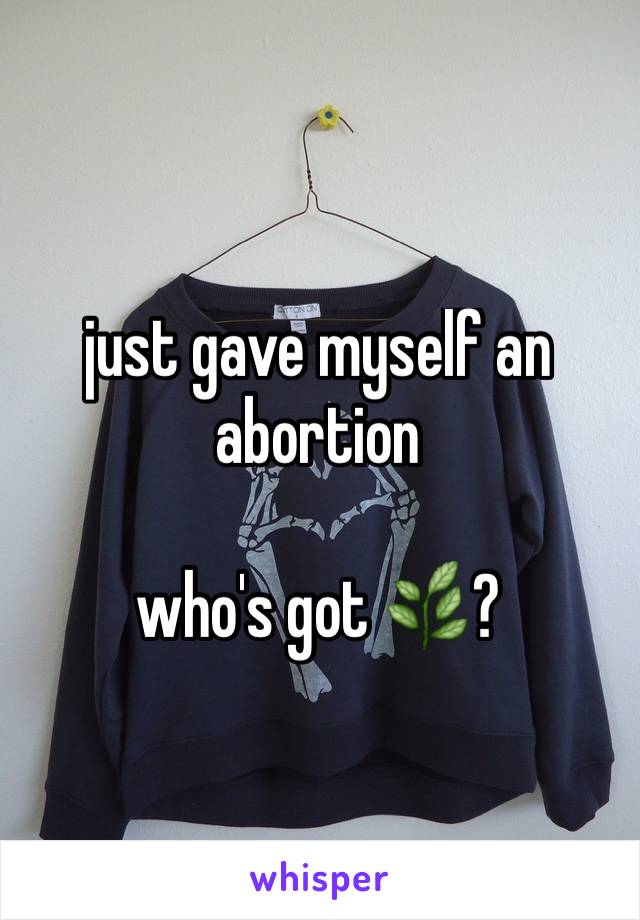 just gave myself an abortion

who's got 🌿?