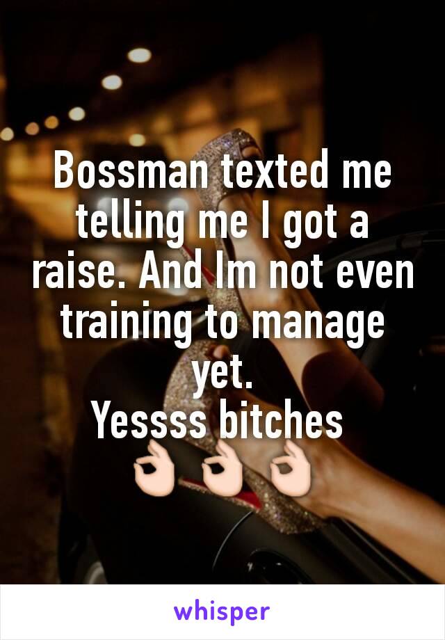 Bossman texted me telling me I got a raise. And Im not even training to manage yet.
Yessss bitches 
👌👌👌